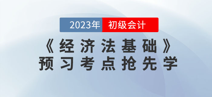 搶先學(xué)！2023年初級(jí)會(huì)計(jì)《經(jīng)濟(jì)法基礎(chǔ)》預(yù)習(xí)考點(diǎn)匯總
