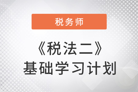 2018稅務(wù)師考試《稅法二》基礎(chǔ)階段學(xué)習(xí)計劃表