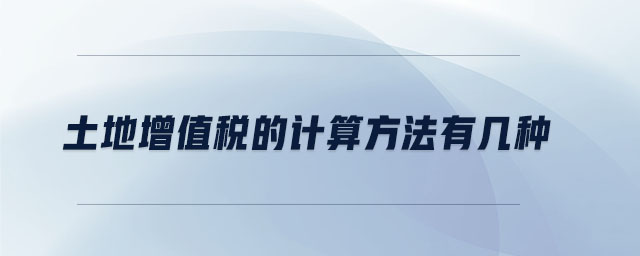 土地增值稅的計(jì)算方法有幾種