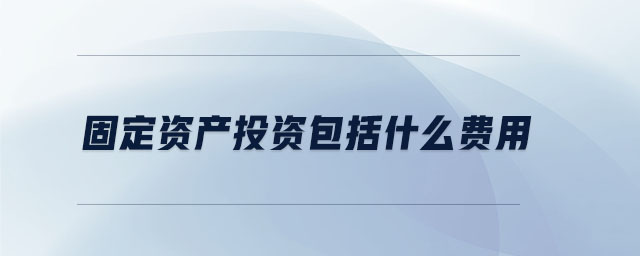 固定資產(chǎn)投資包括什么費(fèi)用