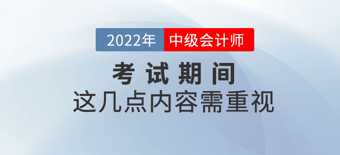 重要提示！2022年中級會計考試期間這幾點內(nèi)容需重視！