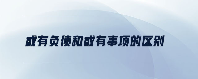 或有負(fù)債和或有事項(xiàng)的區(qū)別