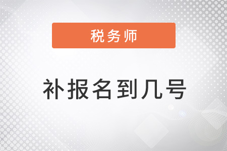 注冊稅務(wù)師補(bǔ)報名時間到幾號？