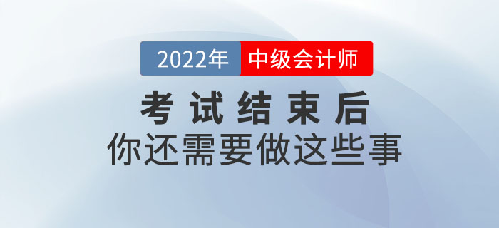 注意！2022年中級會計考試結(jié)束后你還需要做這些事！