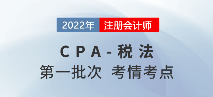 2022年注會(huì)稅法第一批次考點(diǎn)總結(jié)及考情分析（試卷一）
