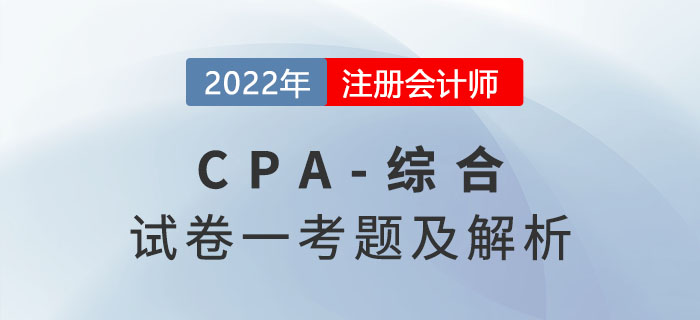 2022年注冊會(huì)計(jì)師綜合階段試卷一考題及解析（考生回憶版）