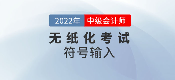 官宣：2022年中級(jí)會(huì)計(jì)無(wú)紙化考試數(shù)學(xué)公式和符號(hào)輸入方法