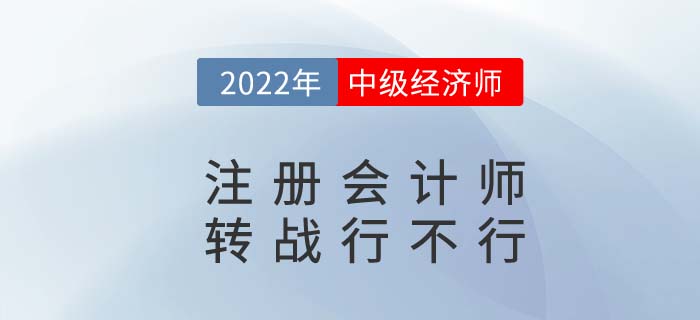 CPA2022年注冊會計(jì)師考完試試中級經(jīng)濟(jì)師，轉(zhuǎn)戰(zhàn)更容易！