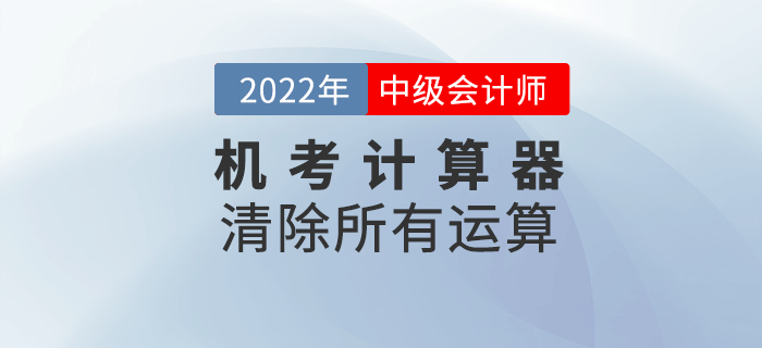 2022年中級會計機考系統(tǒng)中如何使用計算器之清除所有運算