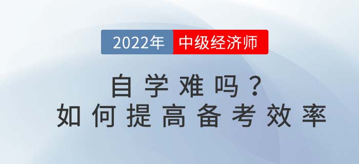 2022年中級經(jīng)濟師自學難嗎？如何提高備考效率？