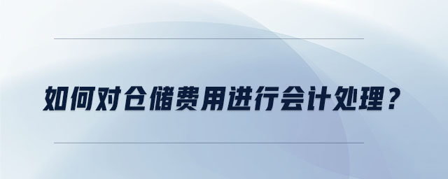 如何對(duì)倉(cāng)儲(chǔ)費(fèi)用進(jìn)行會(huì)計(jì)處理？