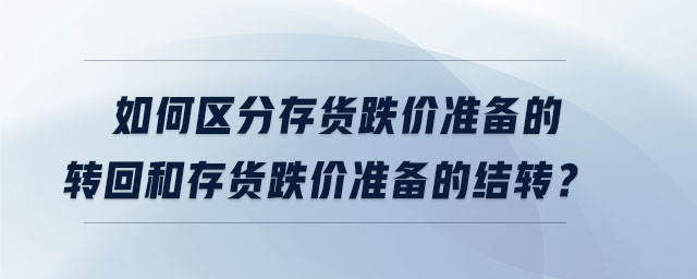 如何區(qū)分存貨跌價準備的轉(zhuǎn)回和存貨跌價準備的結(jié)轉(zhuǎn)？