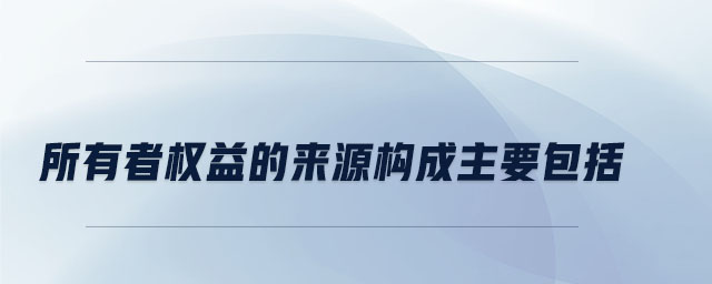 所有者權(quán)益的來(lái)源構(gòu)成主要包括