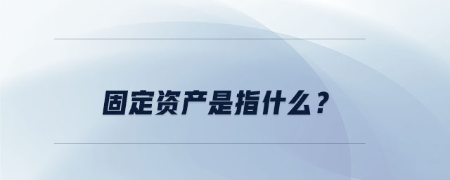 固定資產(chǎn)是指什么？
