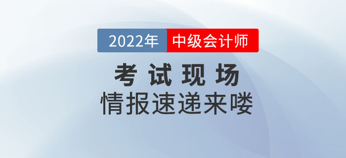 2022年中級(jí)會(huì)計(jì)考試9月3日正式開考，考試現(xiàn)場(chǎng)情報(bào)速遞來(lái)嘍！