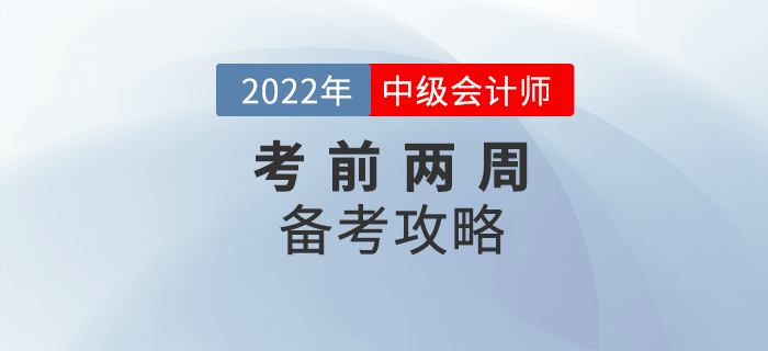 2022年中級(jí)會(huì)計(jì)備考時(shí)間不足兩周，這份攻略務(wù)必收下！