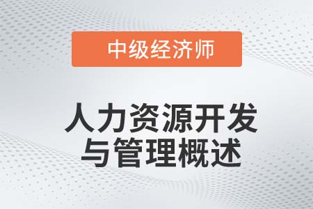 人力資源開發(fā)與管理概述_2022中級(jí)經(jīng)濟(jì)師金融備考知識(shí)點(diǎn)