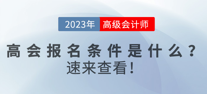2023年高級會(huì)計(jì)師報(bào)名條件是什么？速來查看！