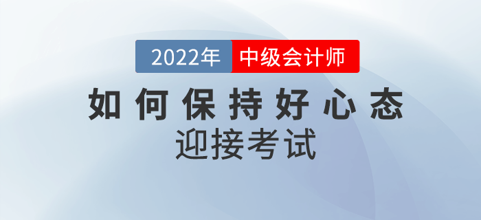 2022年中級會計備考余額不足，如何保持良好心態(tài)迎接考試？