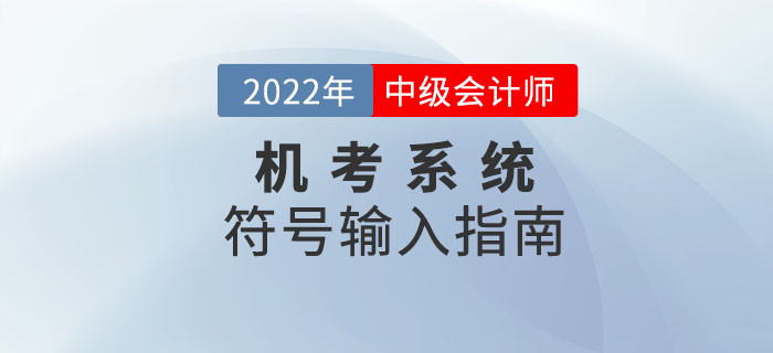 2022年中級(jí)會(huì)計(jì)機(jī)考系統(tǒng)符號(hào)輸入指南來襲！趕緊收藏！