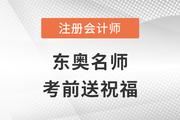 2022年東奧注冊會計師名師考前送祝福啦！