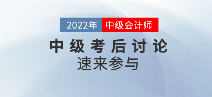 2022年中級(jí)會(huì)計(jì)師考試考后討論，速來參與！