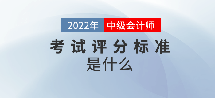 2022年中級會計考試怎么算分？評分標(biāo)準(zhǔn)是什么？