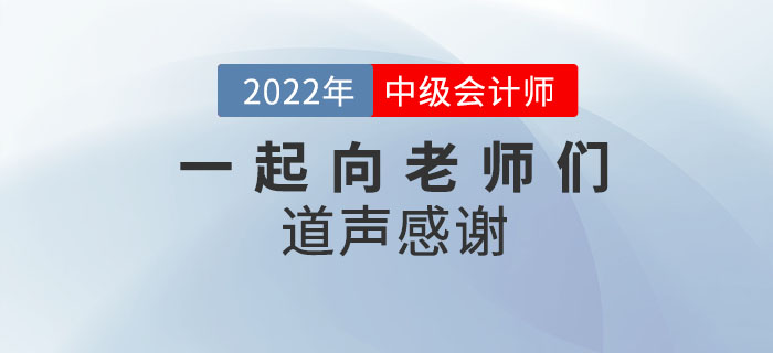 2022年中級(jí)會(huì)計(jì)師考后，一起向老師們道聲感謝！