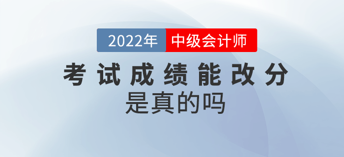 2022年中級會計考試成績能改分，是真的嗎？