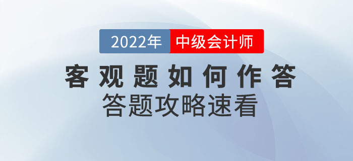2022年中級會計(jì)考試在即，客觀題如何作答？答題攻略已整理速看！