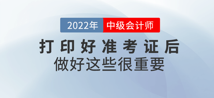 2022年中級會計打印好準(zhǔn)考證后，做好這些事情很重要！