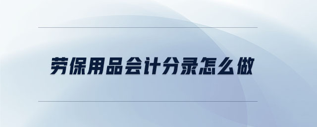 勞保用品會計(jì)分錄怎么做