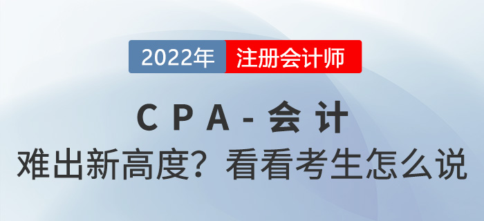 2022年cpa會計“難”出新高度？來看看考生怎么說