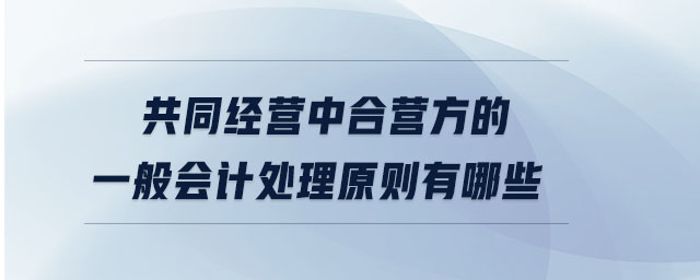 共同經(jīng)營中合營方的一般會計處理原則有哪些