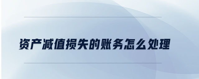 資產(chǎn)減值損失的賬務怎么處理