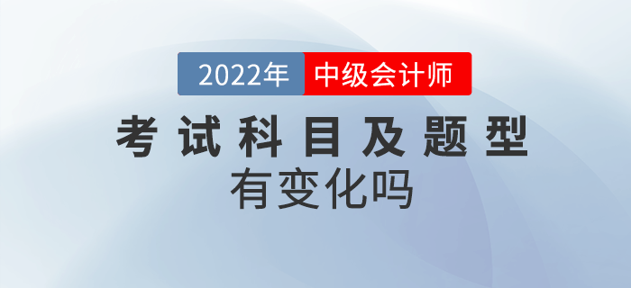 2022年中級會計考試內(nèi)容及題型有變化嗎？
