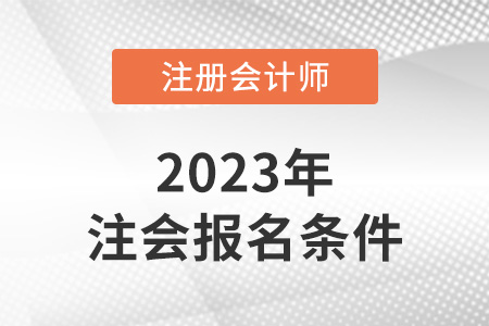 2023年注冊會計師報考條件和時間明確了嗎？