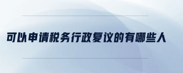 可以申請稅務(wù)行政復(fù)議的有哪些人