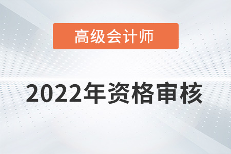 安徽2022年高級會計師資格審核方式：資格后審