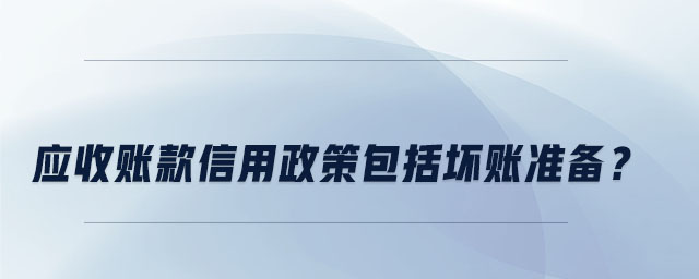 應(yīng)收賬款信用政策包括壞賬準(zhǔn)備？