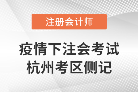 為4萬(wàn)注會(huì)考生能考盡考——疫情下注會(huì)考試杭州考區(qū)側(cè)記