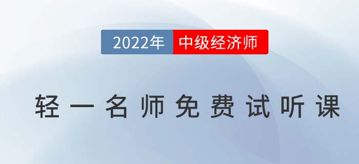 無門檻聽干貨！2022年中級經(jīng)濟師輕一名師免費試聽課！