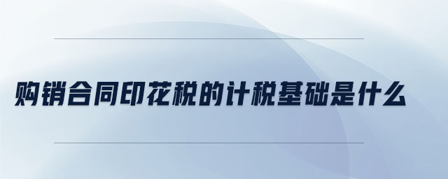 購(gòu)銷(xiāo)合同印花稅的計(jì)稅基礎(chǔ)是什么