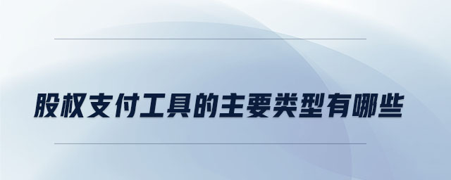 股權(quán)支付工具的主要類(lèi)型有哪些