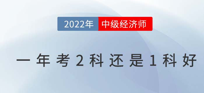 2022年首次報考中級經濟師一年考2科還是1科好？