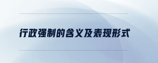 行政強制的含義及表現(xiàn)形式