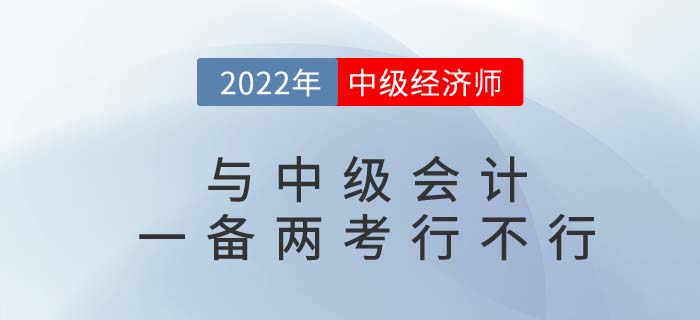 2022年中級會(huì)計(jì)師與中級經(jīng)濟(jì)師一備兩考可行嗎？