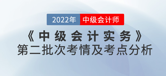 2022年《中級會計實務(wù)》考試第二批次考情及考點分析