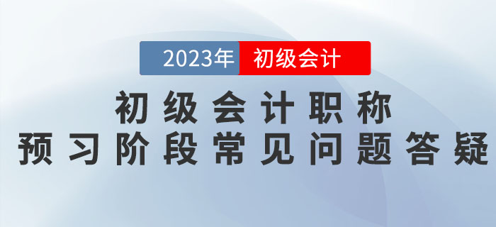 2023年初級會計職稱預(yù)習(xí)階段常見問題答疑，新手必看！