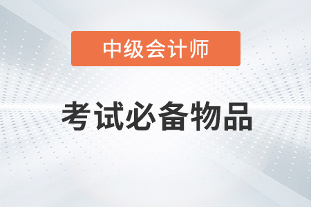 2022年中級會計考試必備物品有哪些？